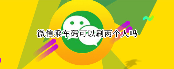 微信乘车码可以刷两个人吗 微信乘车码可以刷两个人吗怎么刷