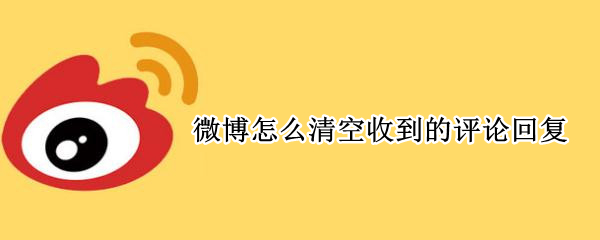 微博如何清空收到的评论回复 微博怎么清空发出的评论