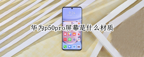 华为p50pro屏幕是什么材质 p50Pro屏幕材质