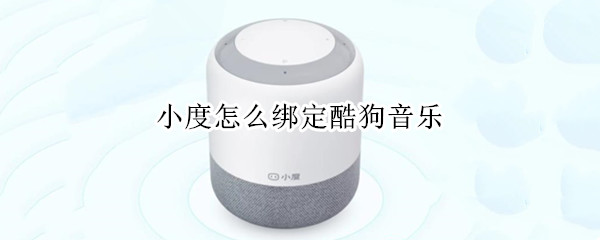 小度怎么绑定酷狗音乐（小度怎么绑定酷狗音乐后能干嘛）