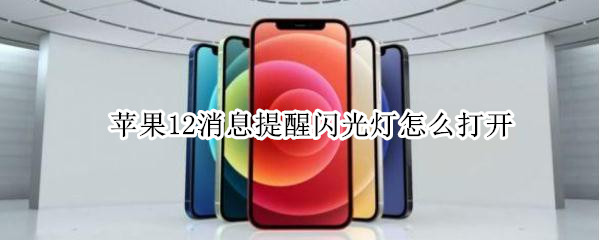 苹果12消息提醒闪光灯怎么打开 苹果12如何打开消息闪光灯