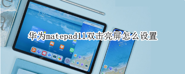 华为matepad11双击亮屏怎么设置 华为matepad11双击唤醒屏幕