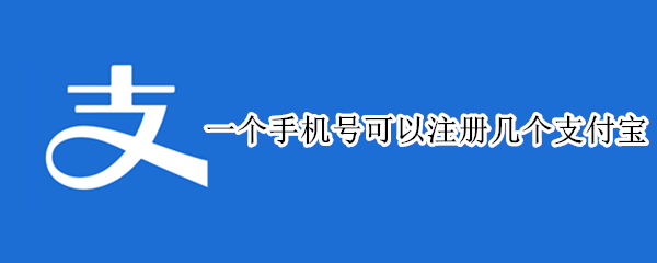 一个手机号可以注册几个支付宝（一个手机号怎么注册两个支付宝）