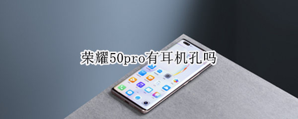 荣耀50pro有耳机孔吗（荣耀50pro有耳机孔吗?）
