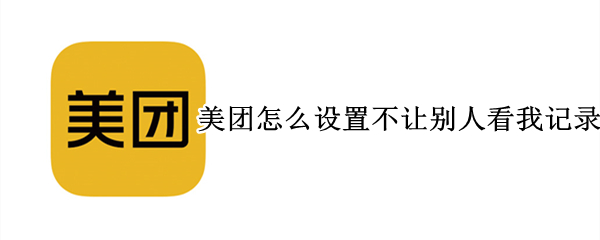 美团怎么设置不让别人看我记录（美团怎么设置不让别人看我记录呢）