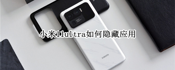 小米11ultra如何隐藏应用 小米11ultra隐藏应用怎么打开