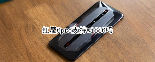 红魔6pro支持wifi6吗 红魔6是wifi6吗