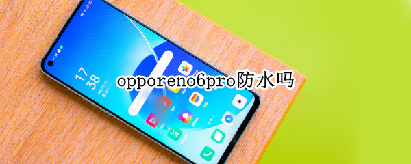 opporeno6pro防水吗 OPPOReno6Pro防水吗