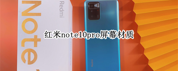 红米note10pro屏幕材质（红米note10pro屏幕材质lcd好吗）