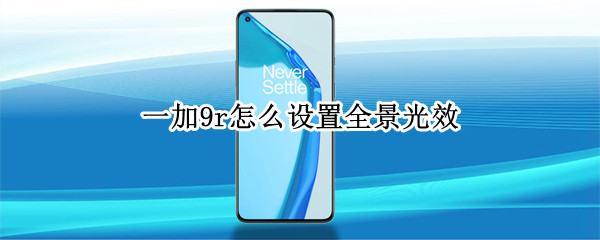 一加9r怎么设置全景光效（一加9r怎么设置全景光效模式）