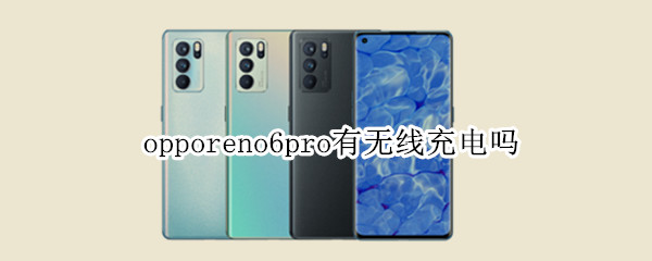 opporeno6pro有无线充电吗（opporeno6pro+是否支持无线充电）
