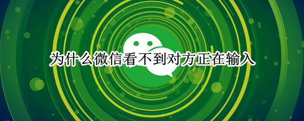 为什么微信看不到对方正在输入（微信聊天撤不回来了怎么补救）