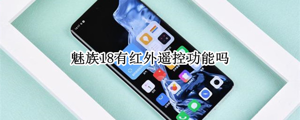 魅族18有红外遥控功能吗（魅族18s有红外遥控功能吗）