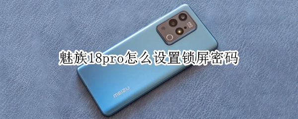 魅族18pro怎么设置锁屏密码 魅族18pro怎样