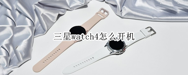 三星watch4怎么开机 三星watch4开机没反应
