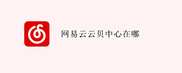 网易云云贝中心在哪（网易云云贝中心在哪HD）