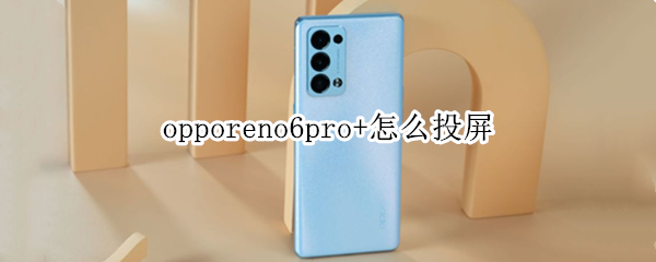 opporeno6pro+怎么投屏（opporeno6pro怎么投屏电脑）