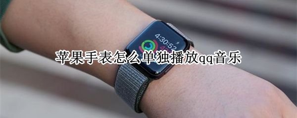 苹果手表怎么单独播放qq音乐 苹果手表单独播放qq音乐声音小