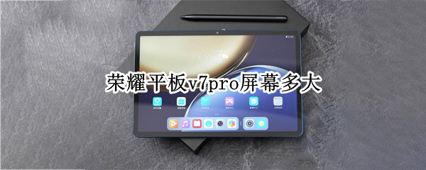 荣耀平板v7pro屏幕多大（荣耀平板v7pro屏幕多大）