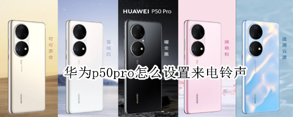 华为p50pro怎么设置来电铃声 华为p50pro怎么自主设置铃声