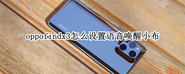 oppofindx3怎么设置语音唤醒小布 oppofindx3语音助手怎么唤醒