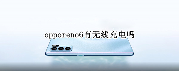 opporeno6有无线充电吗 opporeno6por+支持无线充电吗