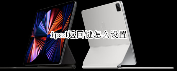 ipad返回键怎么设置 手机三个返回键怎么设置