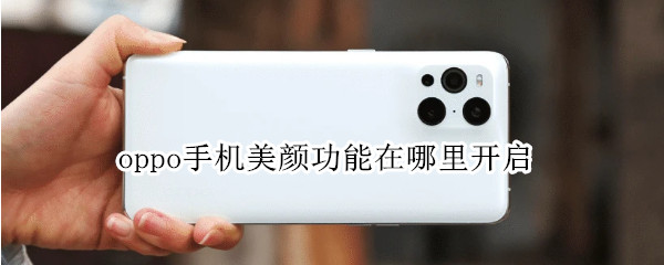 oppo手机美颜功能在哪里开启（oppo手机美颜功能在哪里开启设置）