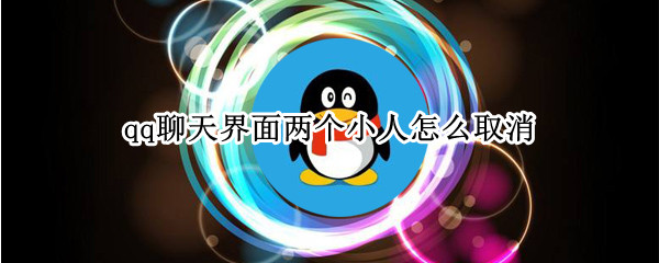 qq聊天界面两个小人怎么取消 qq聊天界面两个小人怎么取消掉
