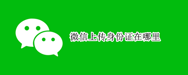 微信上传身份证在哪里（微信上传身份证在哪?）