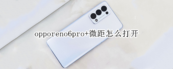 opporeno6pro+微距怎么打开 opporeno6微距怎么用