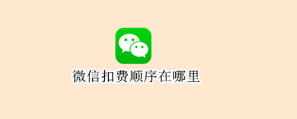 微信扣费顺序在哪里? 微信怎么看自动扣费业务