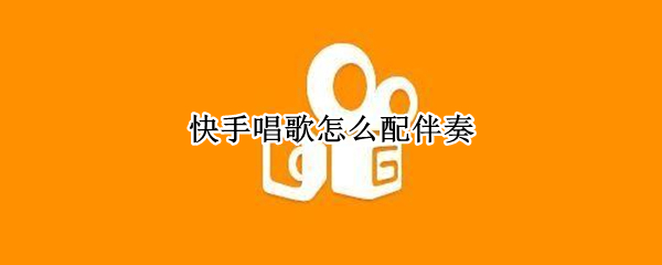 快手唱歌怎么配伴奏 唱歌伴奏怎么弄