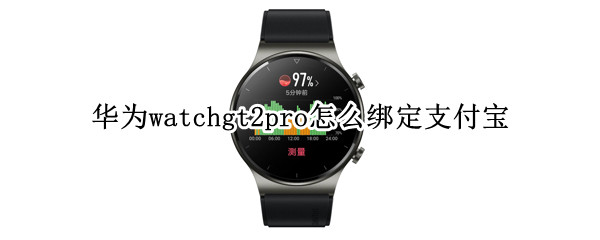 华为watchgt2pro怎么绑定支付宝（华为手表gt2绑定支付宝安全吗）