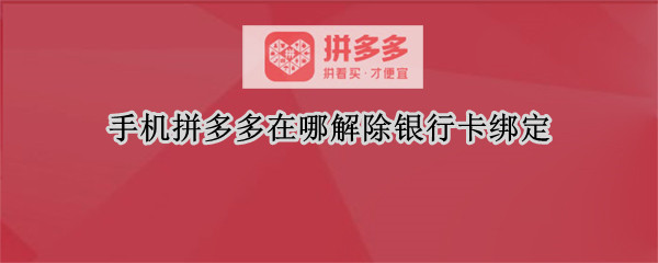 手机拼多多在哪解除银行卡绑定（手机拼多多在哪解除银行卡绑定微信）