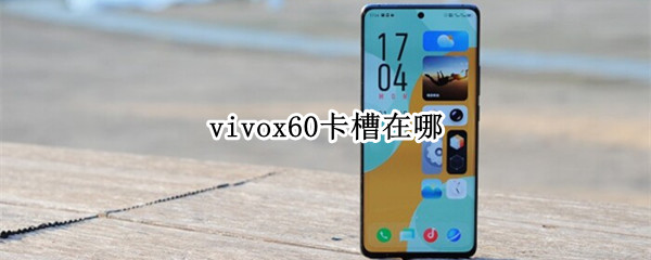 vivox60卡槽在哪 vivox60的卡槽怎么打开