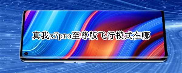 真我x7pro至尊版飞行模式在哪（真我x7pro至尊版使用技巧）