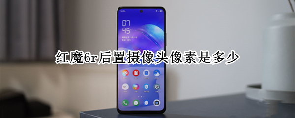 红魔6r后置摄像头像素是多少 红魔6pro摄像头参数