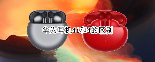 华为耳机4i和4的区别 华为耳机4i和4哪个性价比高