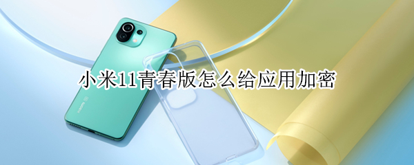 小米11青春版怎么给应用加密 小米11如何应用加密