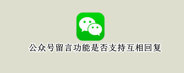 公众号留言功能是否支持互相回复 公众号留言是所有人可见吗