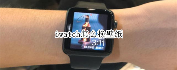 iwatch怎么换壁纸（iwatch怎么换壁纸 clockology）