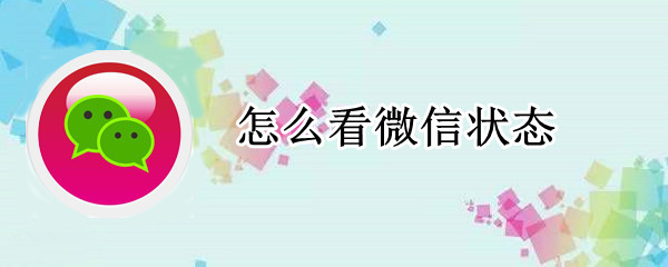 怎么看微信状态（怎么看微信状态是否异常）