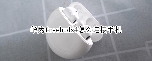 华为freebuds4怎么连接手机（华为freebuds怎么连接苹果手机）