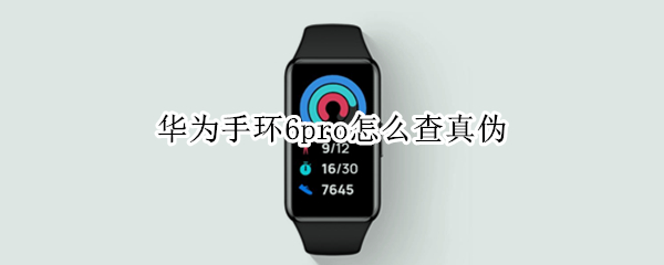 华为手环6pro怎么查真伪（华为手环6如何查真伪）