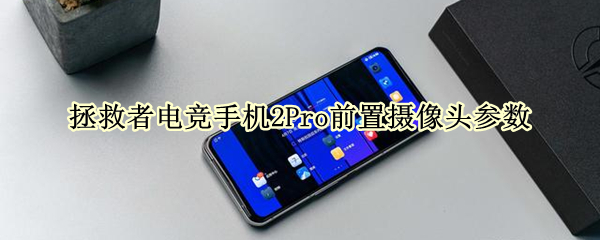 拯救者电竞手机2Pro前置摄像头参数（拯救者电竞手机2pro前置摄像头参数是多少）