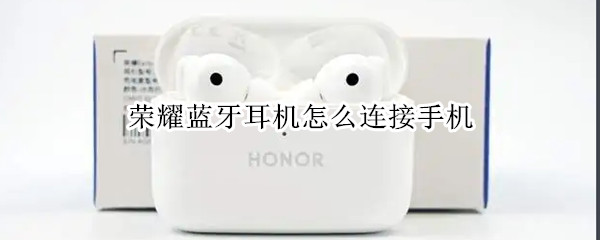 荣耀蓝牙耳机怎么连接手机（荣耀蓝牙耳机怎么连接手机放歌）
