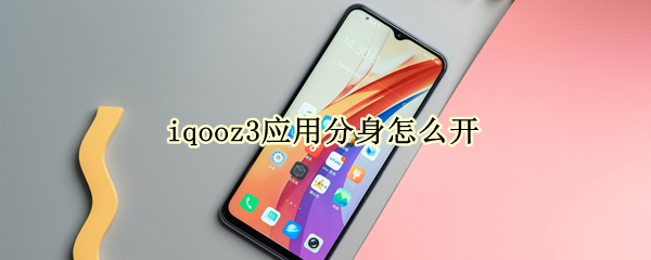 iqooz3应用分身怎么开 iqoo如何开启应用分身