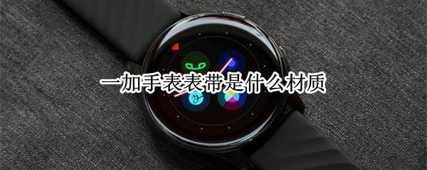 一加手表表带是什么材质（一加手表表带是什么材质做的）
