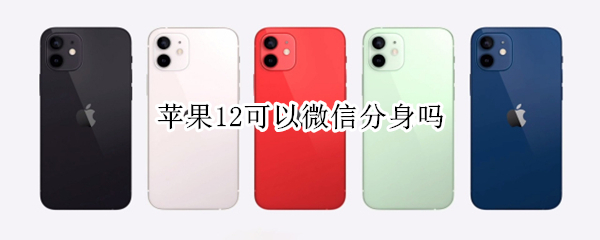 苹果12可以微信分身吗 苹果12可以微信分身吗孝感到天河机场能走吗?